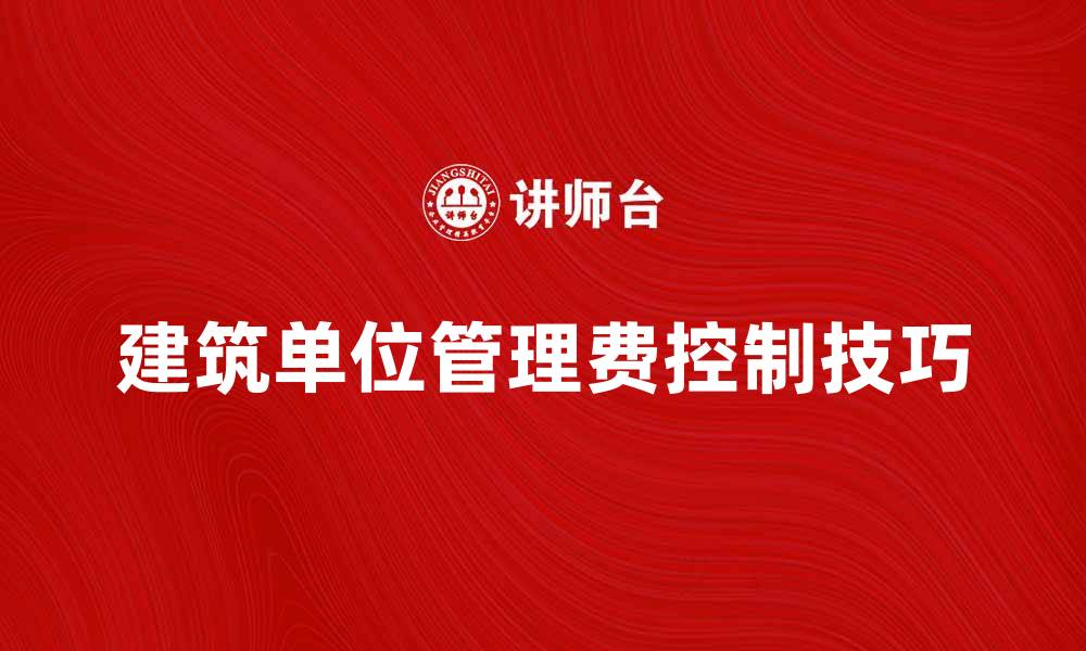 文章建筑单位管理费的计算与控制技巧分析的缩略图