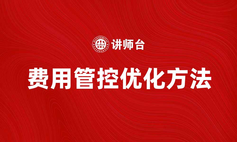 文章优化企业发展策略的费用管控方法与技巧的缩略图