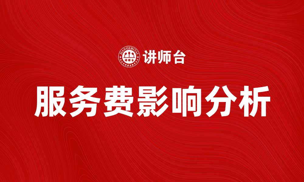 文章服务费如何影响消费者选择与体验分析的缩略图
