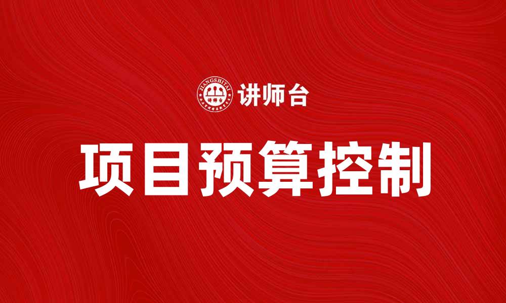 文章合理控制费用预算，提升项目管理效率的秘诀的缩略图
