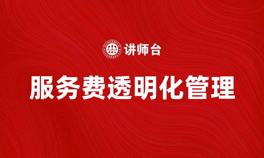 文章服务费的合理收取与透明化管理解析的缩略图
