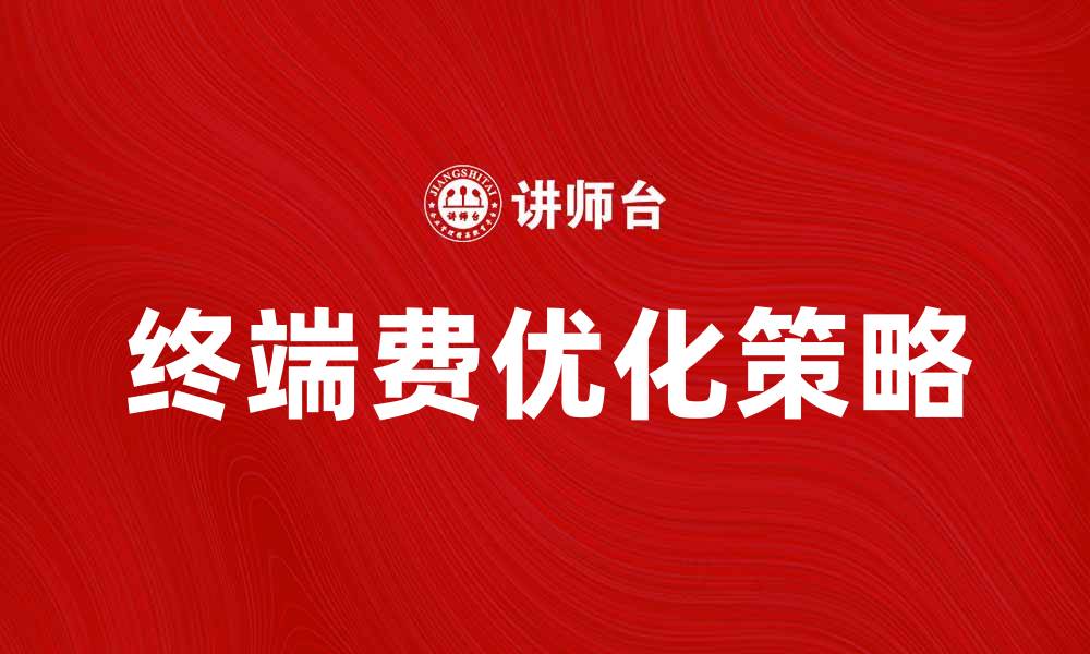 文章终端费的影响与优化策略解析的缩略图