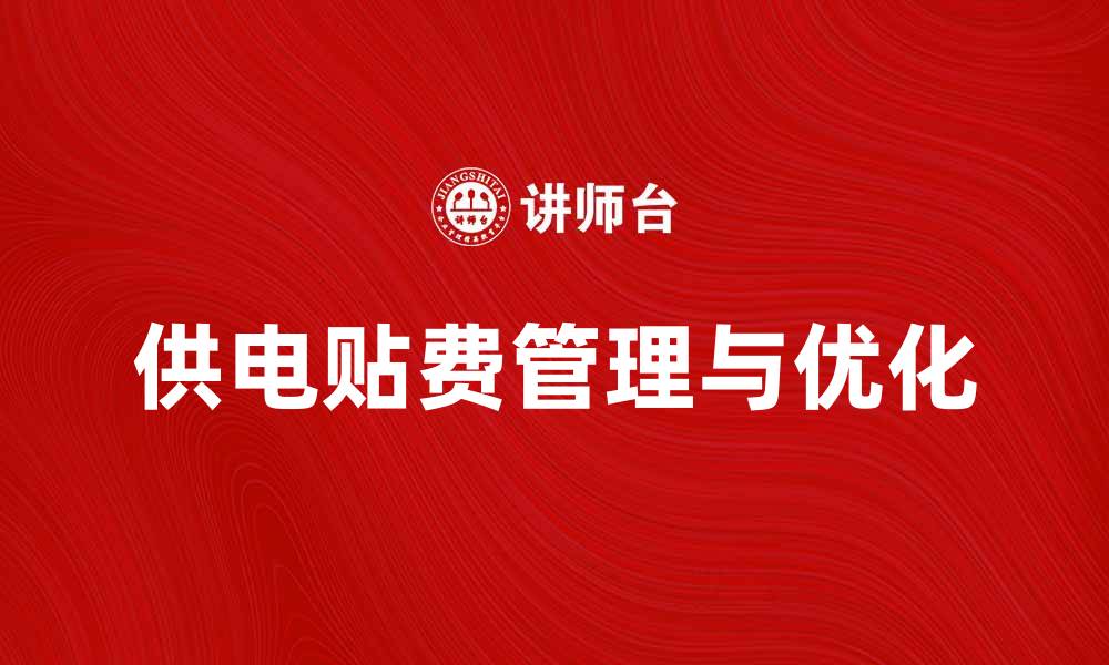 文章提升供电贴费的合理管理与优化策略解析的缩略图