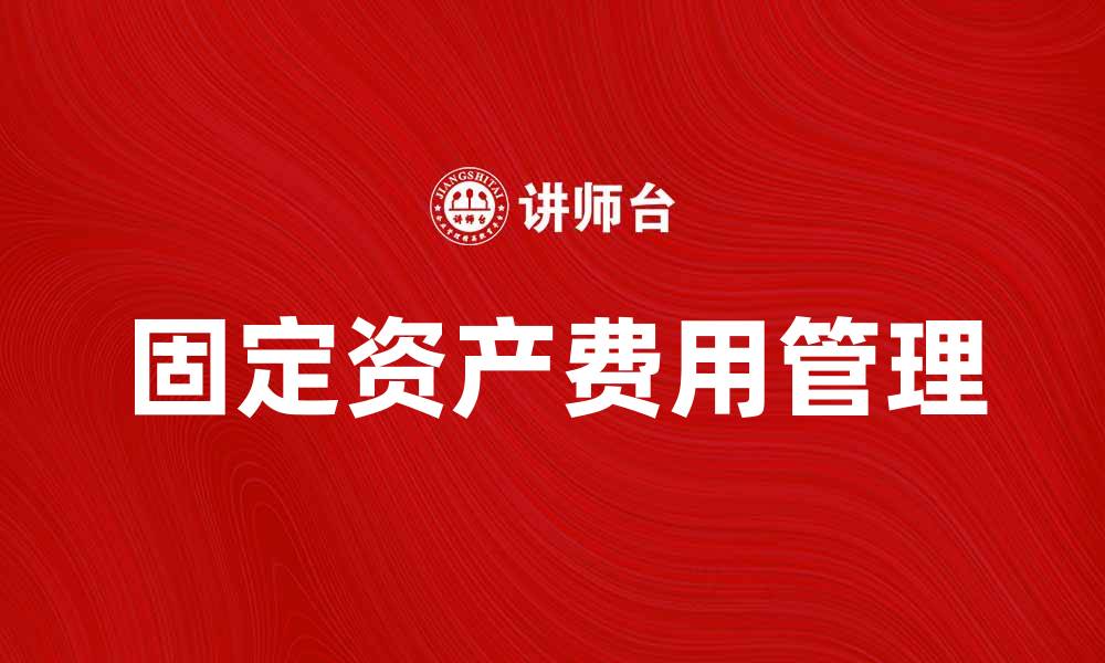 文章如何有效管理固定资产费用提升企业盈利能力的缩略图