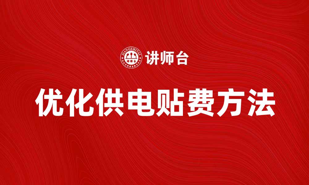 文章优化供电贴费，轻松降低用电成本的方法的缩略图