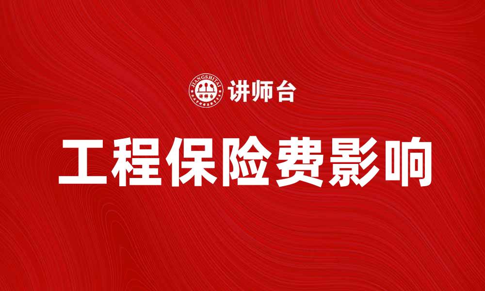 文章工程保险费如何影响项目预算与风险管理的缩略图