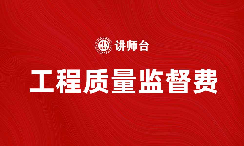 文章工程质量监督费的重要性与合理使用方法的缩略图