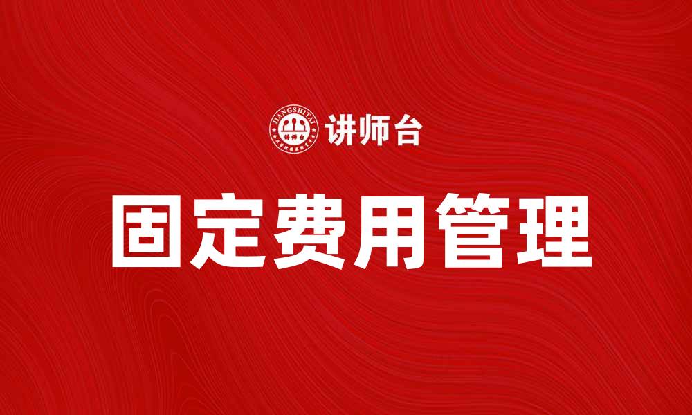 文章揭示固定费对企业财务管理的重要影响的缩略图