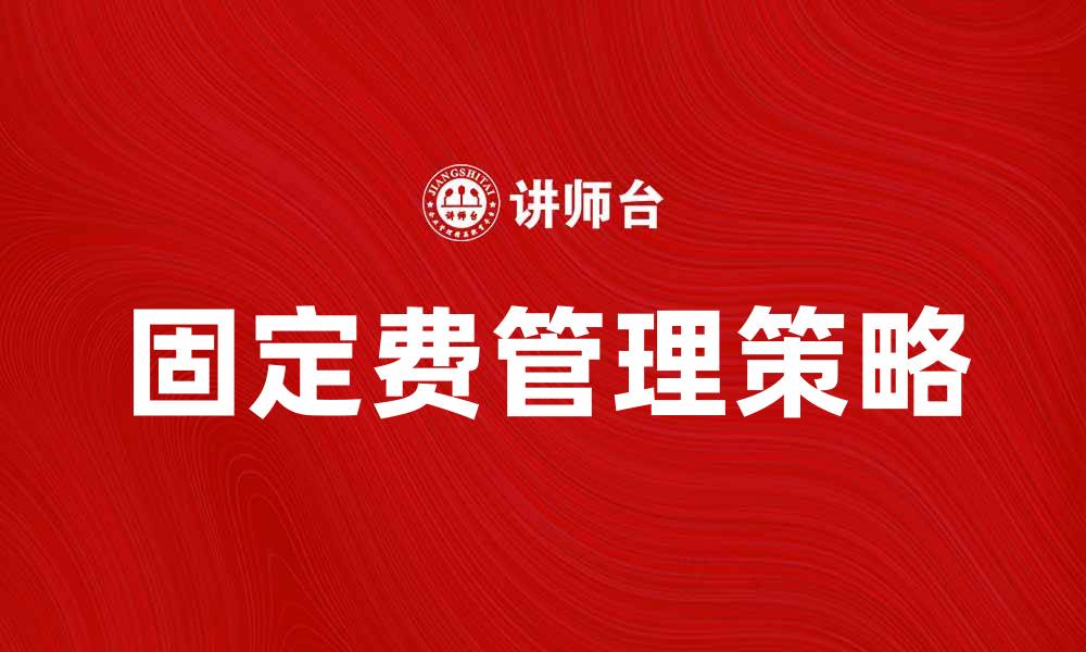 文章固定费管理技巧：提升企业利润的关键策略的缩略图