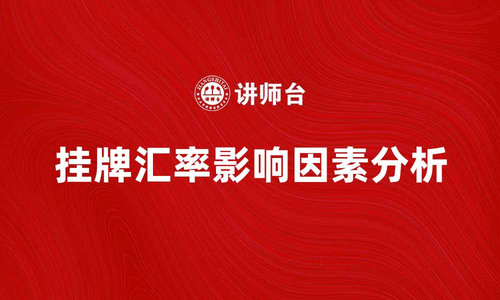 文章挂牌汇率的影响因素及其市场波动解析的缩略图