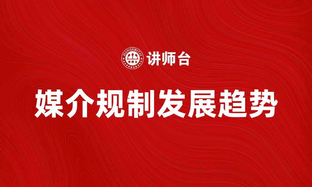 文章媒介规制的现状与未来发展趋势分析的缩略图