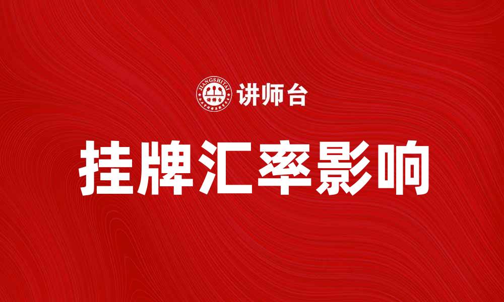 文章挂牌汇率如何影响国际贸易与投资决策的缩略图