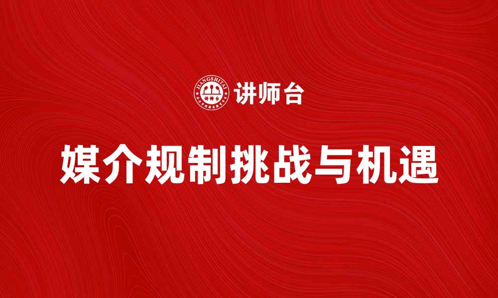 文章媒介规制在数字时代的挑战与机遇分析的缩略图