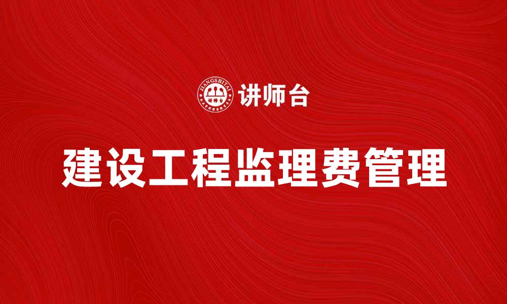 文章建设工程监理费如何合理控制与管理的缩略图