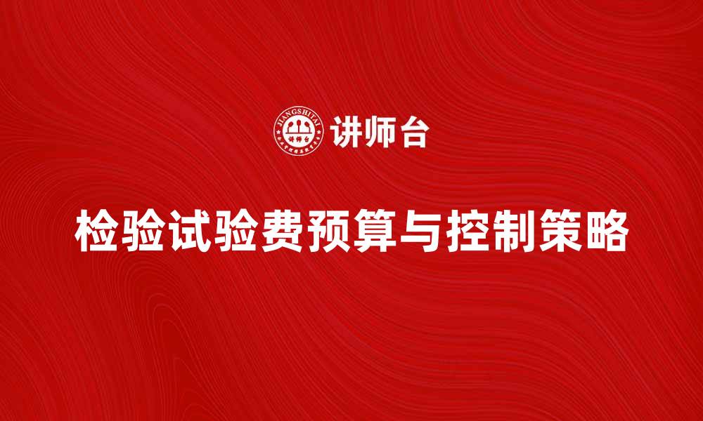 文章检验试验费的合理预算与控制策略分析的缩略图