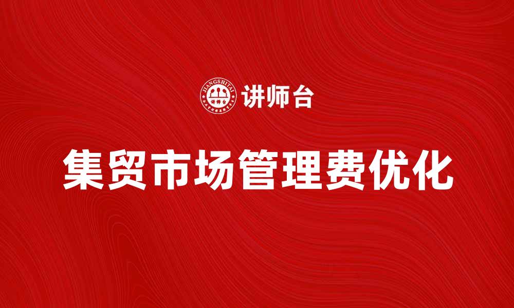 文章集贸市场管理费的合理设置与优化方案分析的缩略图