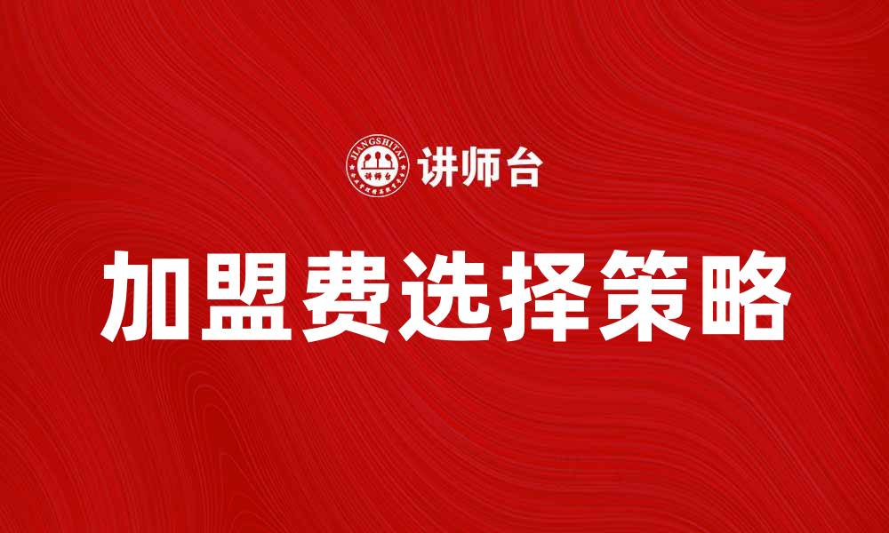 文章如何合理选择加盟费让创业更轻松的缩略图