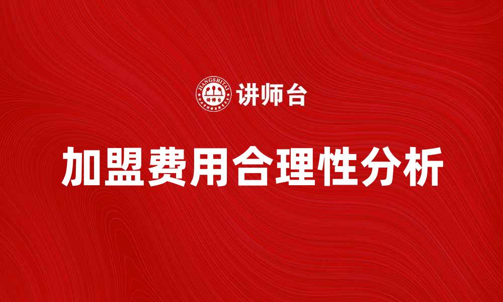 文章加盟费多少才合理？揭秘行业内幕与标准的缩略图