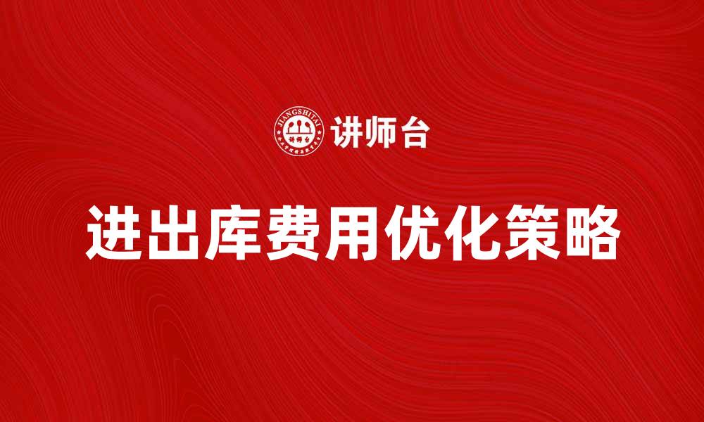 文章进出库费的计算与优化策略解析的缩略图