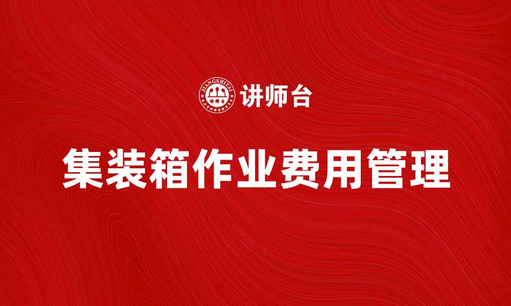文章集装箱作业费的计算与管理技巧解析的缩略图