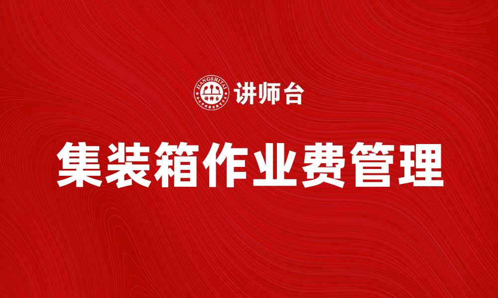 文章集装箱作业费解析：如何降低物流成本提升效率的缩略图