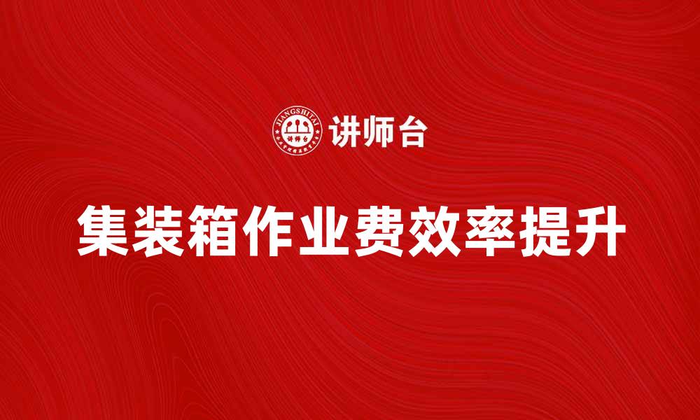 集装箱作业费效率提升