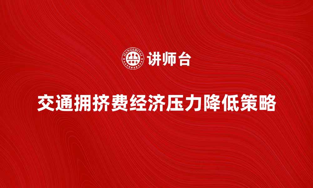 文章如何有效降低交通拥挤费带来的经济压力的缩略图