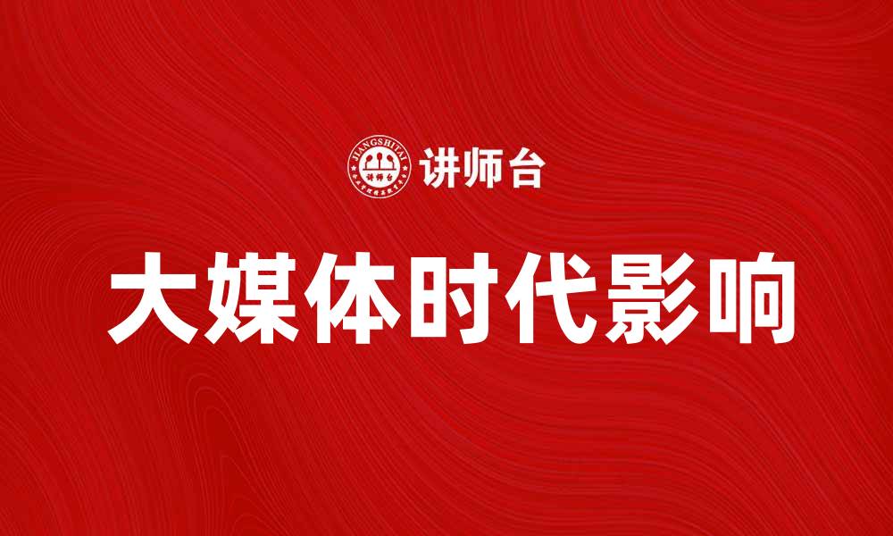 文章大媒体时代如何影响我们的生活与信息获取方式的缩略图