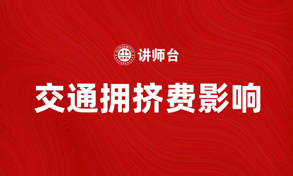 文章交通拥挤费如何影响城市交通与居民生活的缩略图
