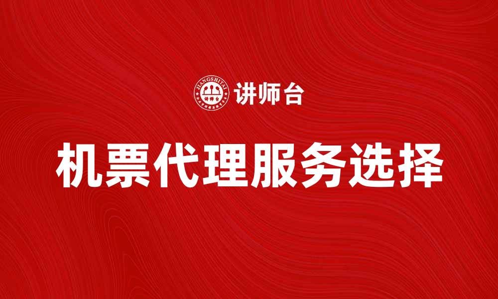 文章机票代理费揭秘：如何选择合适的代理服务的缩略图