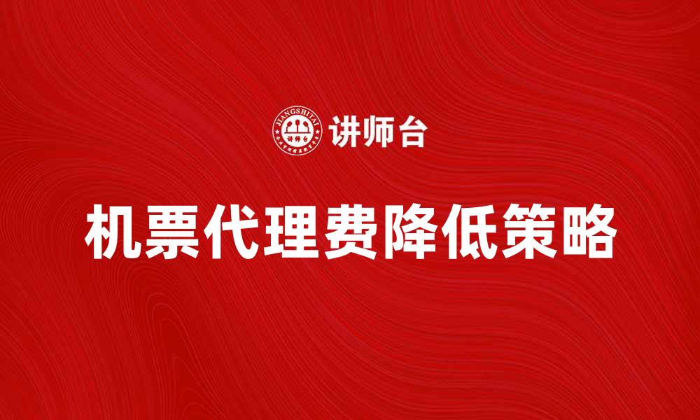 文章机票代理费解析：如何有效降低出行成本的缩略图