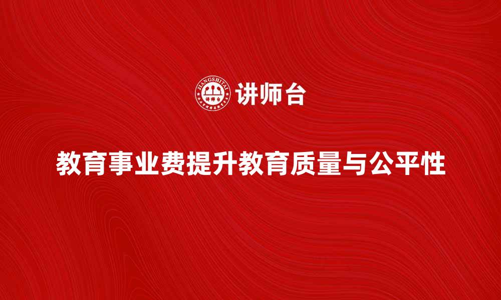 文章教育事业费如何有效提升教育质量与公平性的缩略图