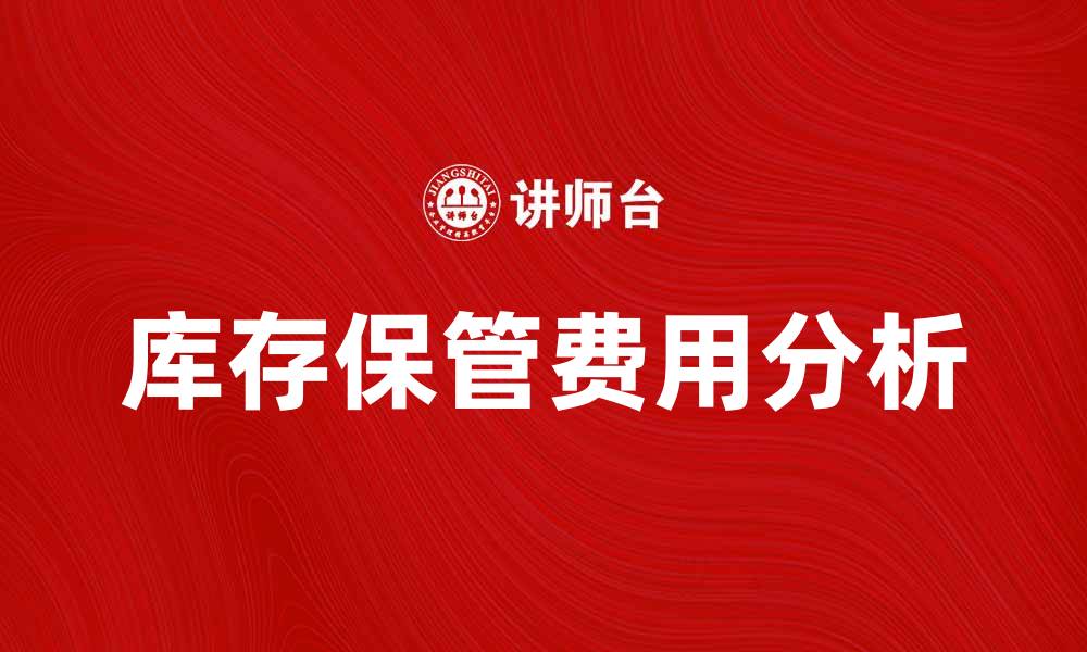 文章库存保管费用如何影响企业运营成本分析的缩略图