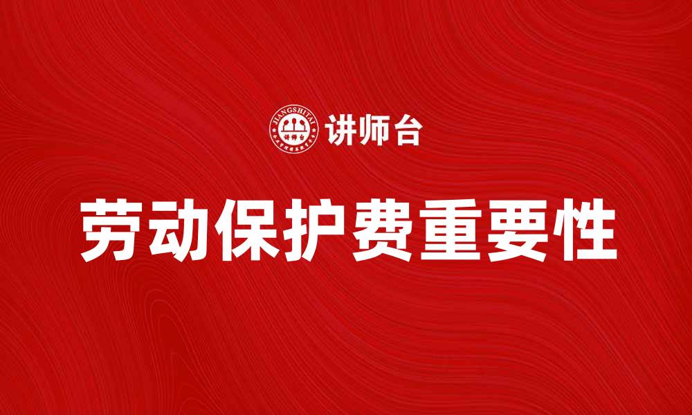 文章全面了解劳动保护费的重要性与使用方式的缩略图