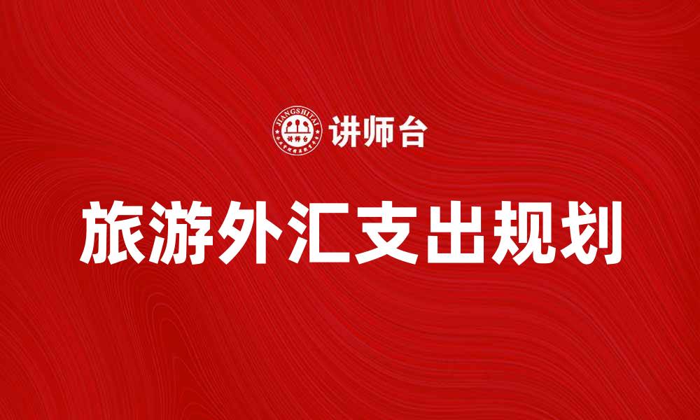 文章旅游外汇支出大揭秘：如何合理规划您的出行预算的缩略图