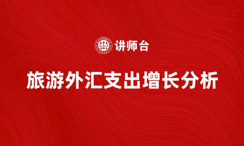 文章旅游外汇支出增长的原因与影响分析的缩略图
