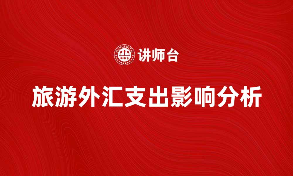 文章旅游外汇支出对经济发展的影响分析的缩略图