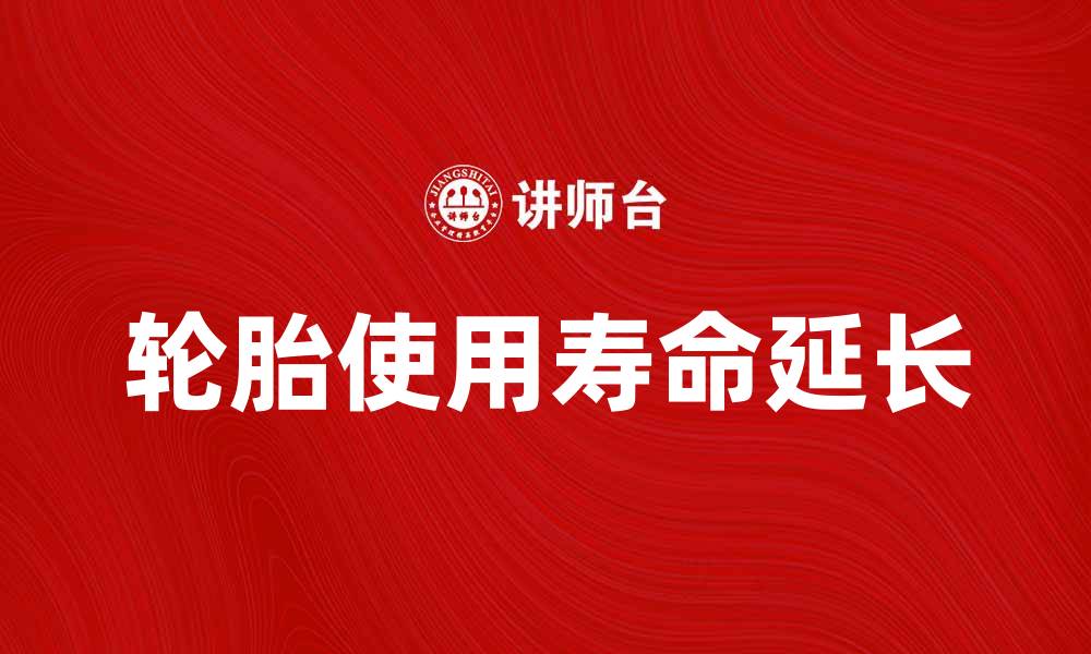 文章如何有效降低轮胎消耗费，延长轮胎使用寿命的缩略图