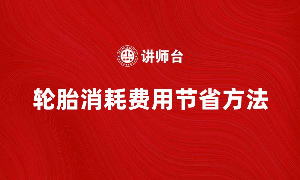 文章轮胎消耗费的影响因素及节省方法分析的缩略图