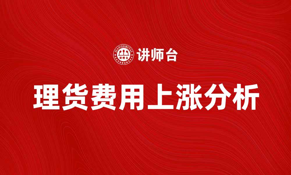 文章理货费上涨的原因及其对物流行业的影响分析的缩略图