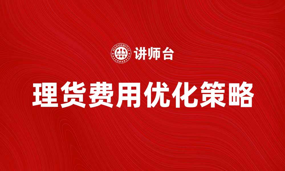 文章理货费的影响与优化策略解析的缩略图