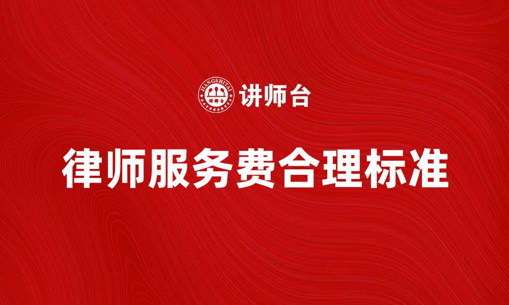 文章律师服务费的合理标准及其影响因素分析的缩略图