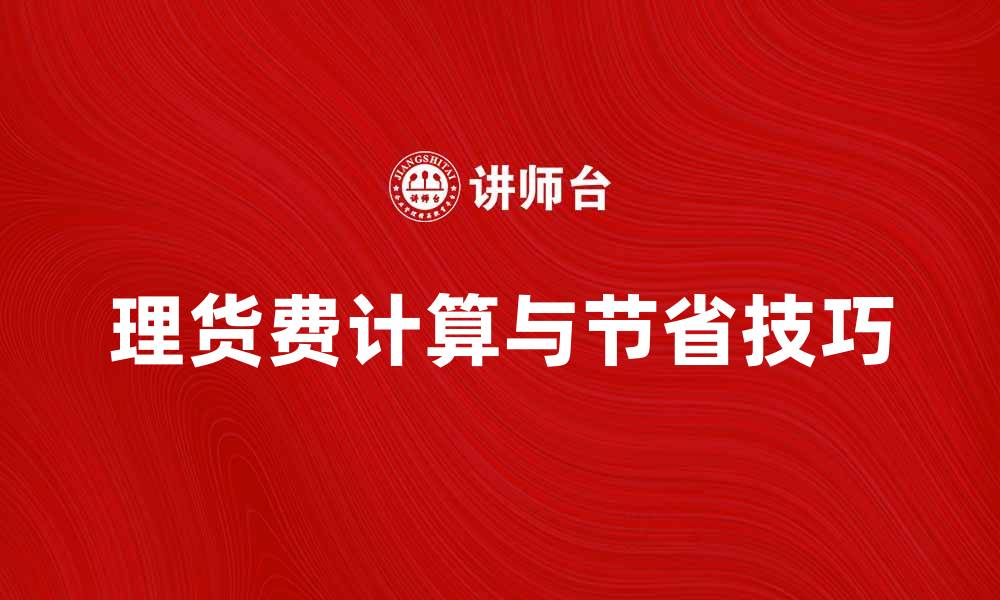 文章理货费的计算方式与节省技巧解析的缩略图
