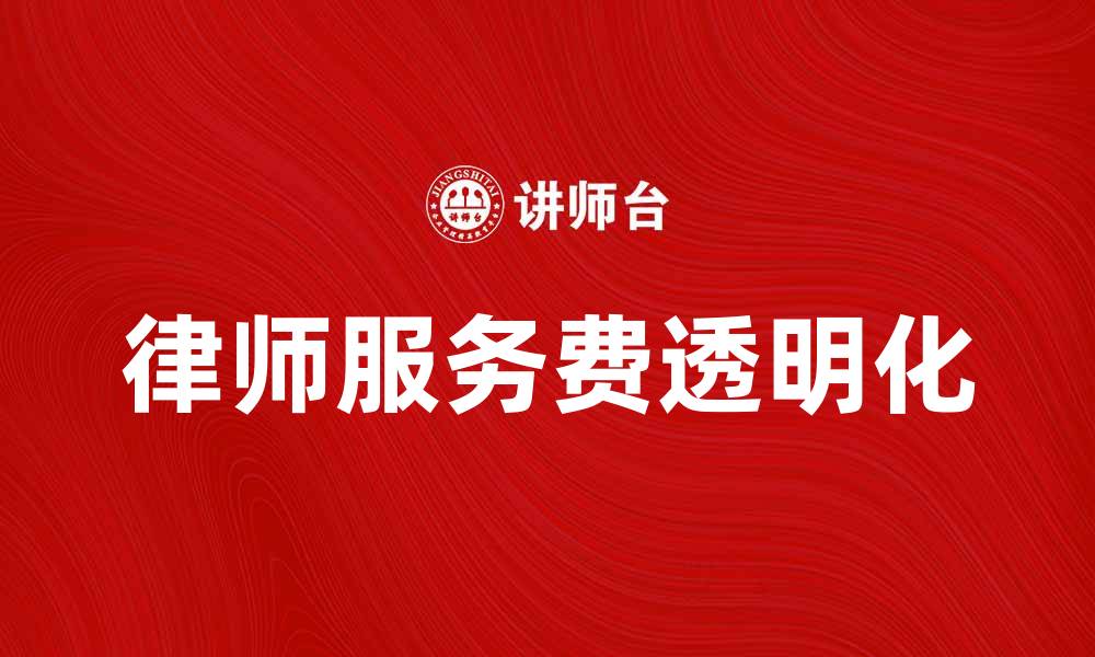 文章律师服务费透明化：如何合理收费与维护权益的缩略图