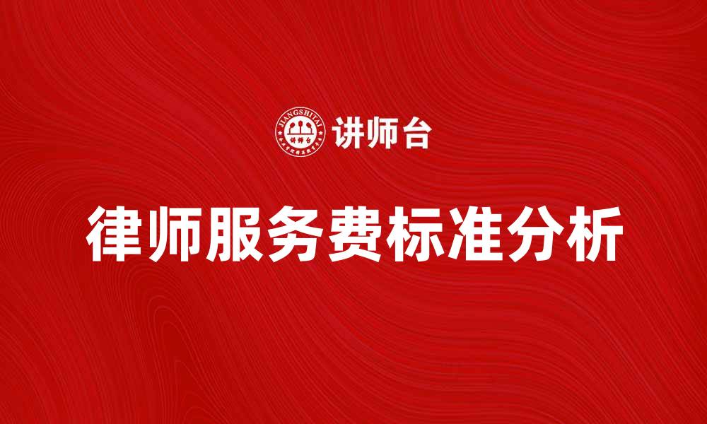 文章律师服务费的合理标准与市场行情分析的缩略图