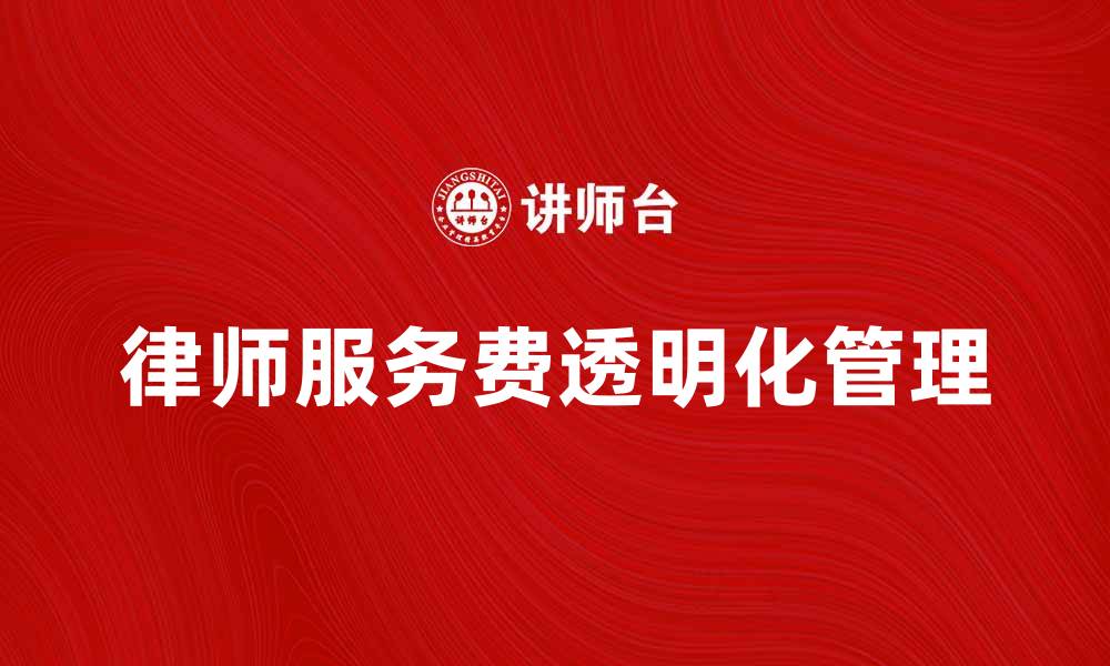 文章律师服务费如何合理收费与透明化管理的缩略图