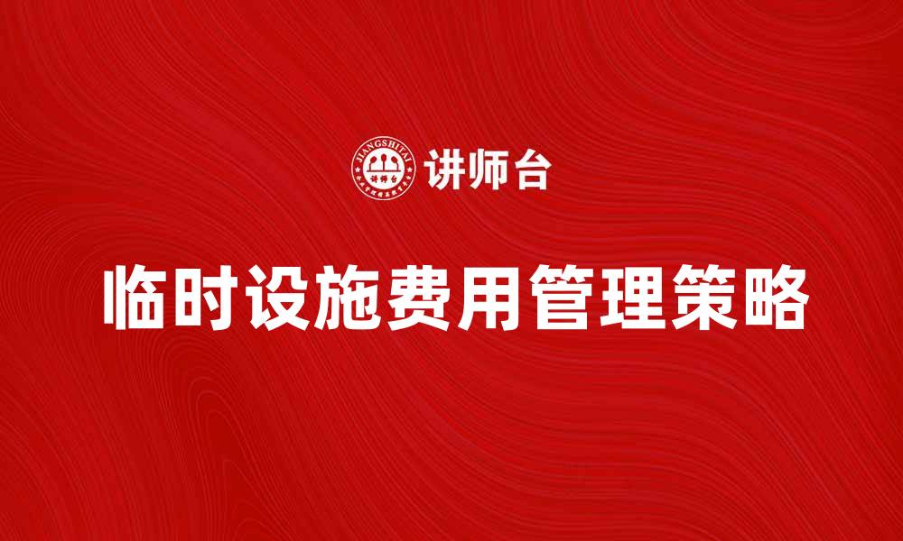 文章临时设施措施费的合理控制与管理策略的缩略图