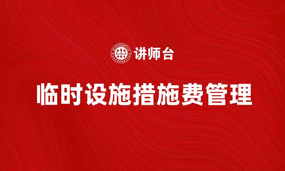 文章临时设施措施费的计算与管理技巧解析的缩略图
