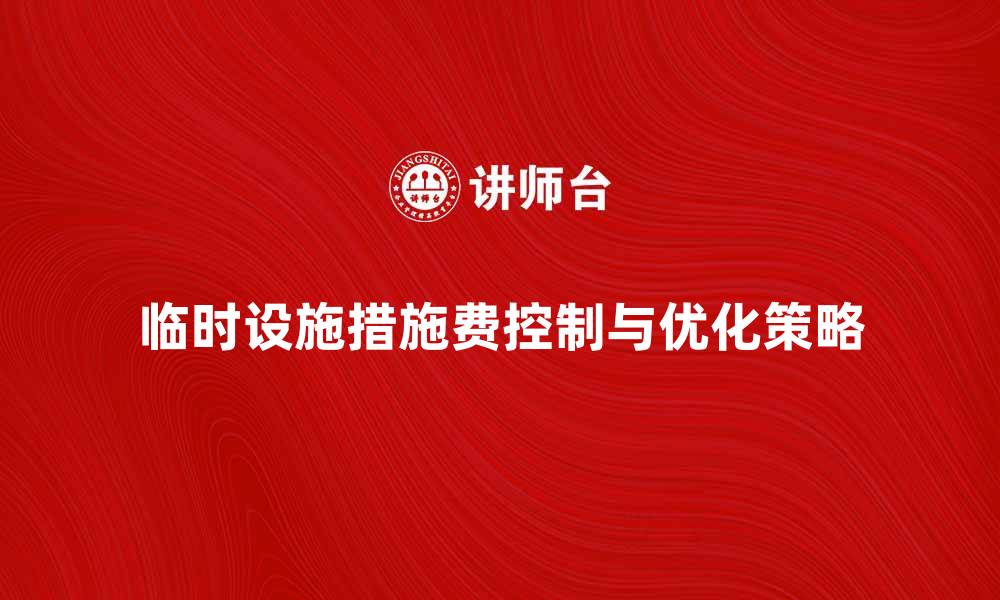 文章临时设施措施费的合理控制与优化策略的缩略图