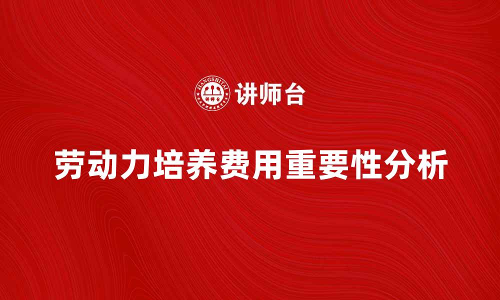 文章劳动力培养费用对企业发展的重要性分析的缩略图